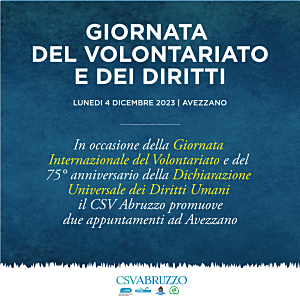 In occasione della la Giornata Internazionale del Volontariato e del 75° anniversario della Dichiarazione Universale dei Diritti Umani Il CSV Abruzzo promuove ad Avezzano due appuntamenti per lenedì 4 dicembre.